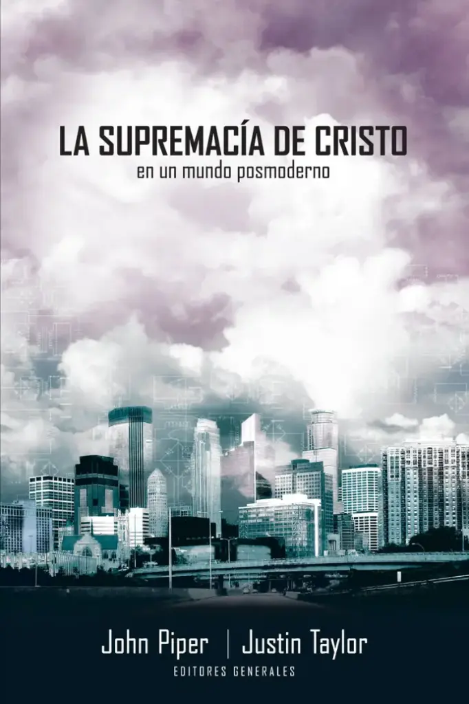 La supremacía de Cristo en un mundo posmoderno (John Piper & Justin Taylor)