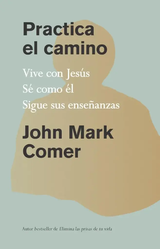 Practica el camino: estar con Jesús, ser como él, hacer lo que él hizo (John Mark Comer)