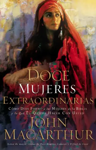 [CRECIMIENTO ESPIRITUAL] Doce mujeres extraordinarias (John MacArthur)