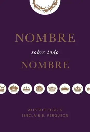 [CRECIMIENTO ESPIRITUAL] Nombre sobre todo nombre (Alistair Begg y Sinclair B. Ferguson)