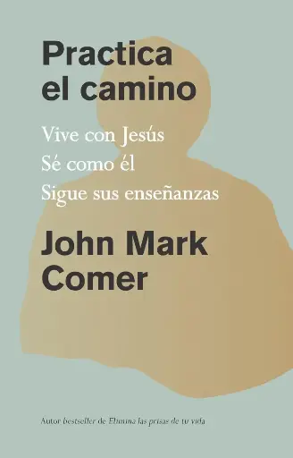 Practica el camino: estar con Jesús, ser como él, hacer lo que él hizo (John Mark Comer)
