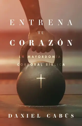 Entrena tu corazón: La mayordomía corporal bíblica (Daniel Cabus)